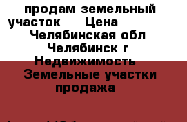 продам земельный участок . › Цена ­ 300 000 - Челябинская обл., Челябинск г. Недвижимость » Земельные участки продажа   